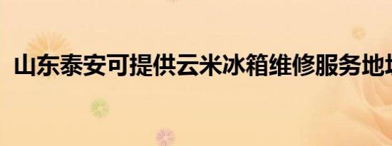 山东泰安可提供云米冰箱维修服务地址在哪
