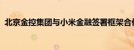 北京金控集团与小米金融签署框架合作协议