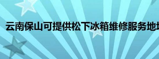 云南保山可提供松下冰箱维修服务地址在哪