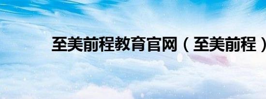 至美前程教育官网（至美前程）
