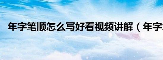 年字笔顺怎么写好看视频讲解（年字笔顺）