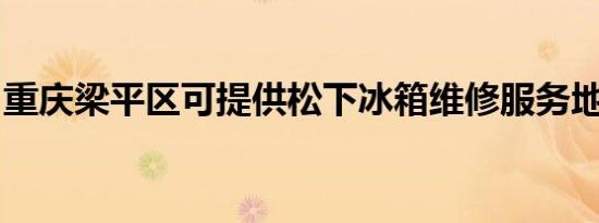 重庆梁平区可提供松下冰箱维修服务地址在哪