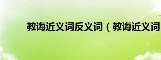 教诲近义词反义词（教诲近义词）