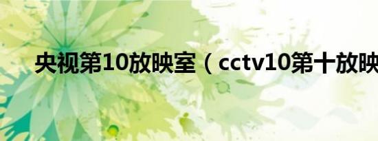 央视第10放映室（cctv10第十放映室）