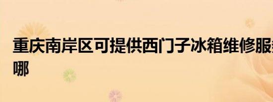 重庆南岸区可提供西门子冰箱维修服务地址在哪