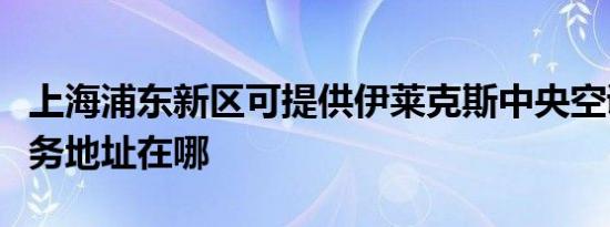 上海浦东新区可提供伊莱克斯中央空调维修服务地址在哪