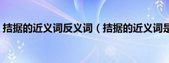 拮据的近义词反义词（拮据的近义词是什么）