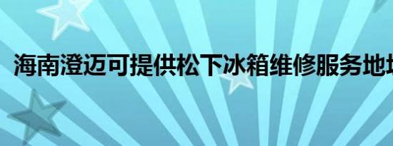 海南澄迈可提供松下冰箱维修服务地址在哪