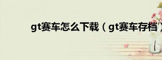 gt赛车怎么下载（gt赛车存档）