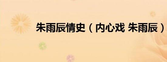 朱雨辰情史（内心戏 朱雨辰）