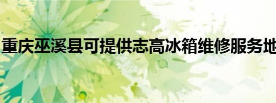 重庆巫溪县可提供志高冰箱维修服务地址在哪