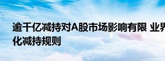 逾千亿减持对A股市场影响有限 业界建议优化减持规则