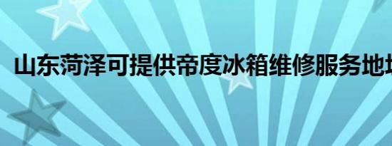 山东菏泽可提供帝度冰箱维修服务地址在哪