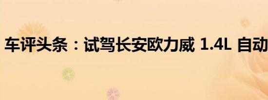 车评头条：试驾长安欧力威 1.4L 自动挡车型