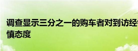 调查显示三分之一的购车者对到访经销商持谨慎态度