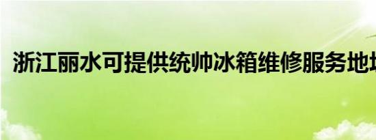 浙江丽水可提供统帅冰箱维修服务地址在哪