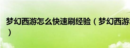 梦幻西游怎么快速刷经验（梦幻西游怎么盗号）