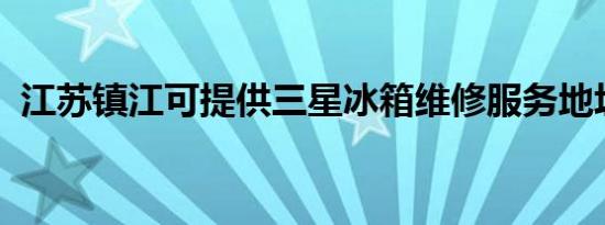 江苏镇江可提供三星冰箱维修服务地址在哪