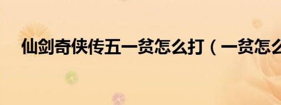 仙剑奇侠传五一贫怎么打（一贫怎么打）