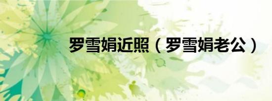 罗雪娟近照（罗雪娟老公）