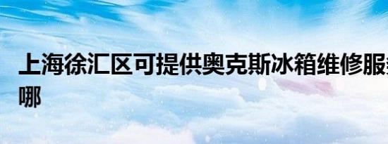 上海徐汇区可提供奥克斯冰箱维修服务地址在哪
