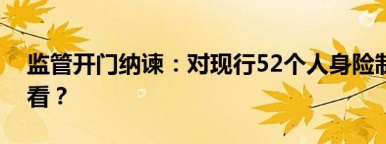 监管开门纳谏：对现行52个人身险制度怎么看？