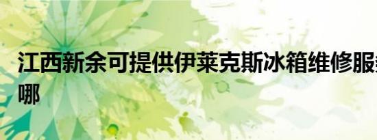 江西新余可提供伊莱克斯冰箱维修服务地址在哪