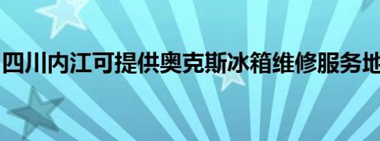 四川内江可提供奥克斯冰箱维修服务地址在哪