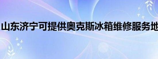 山东济宁可提供奥克斯冰箱维修服务地址在哪