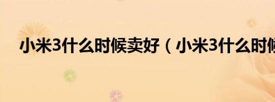 小米3什么时候卖好（小米3什么时候卖）