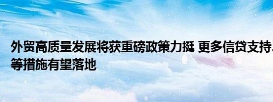 外贸高质量发展将获重磅政策力挺 更多信贷支持、财税优惠等措施有望落地