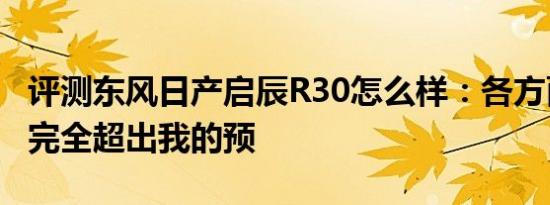 评测东风日产启辰R30怎么样：各方面的表现完全超出我的预