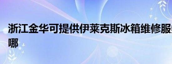 浙江金华可提供伊莱克斯冰箱维修服务地址在哪