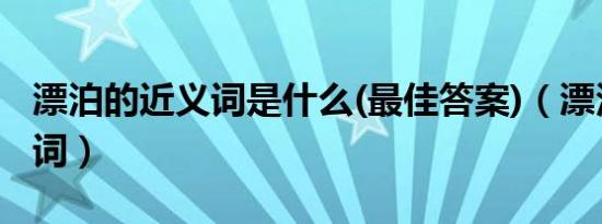 漂泊的近义词是什么(最佳答案)（漂泊的近义词）