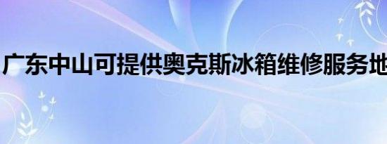 广东中山可提供奥克斯冰箱维修服务地址在哪