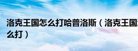 洛克王国怎么打哈普洛斯（洛克王国涅普顿怎么打）