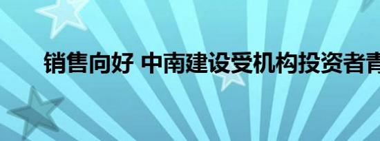 销售向好 中南建设受机构投资者青睐