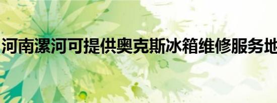 河南漯河可提供奥克斯冰箱维修服务地址在哪