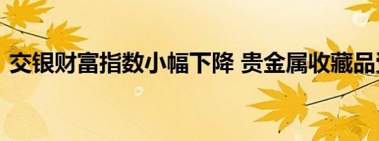 交银财富指数小幅下降 贵金属收藏品受追捧