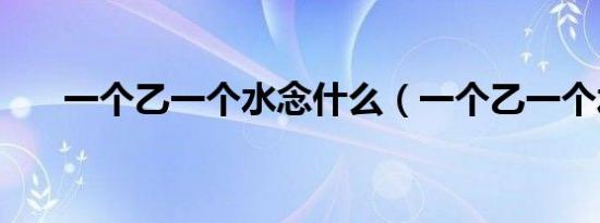 一个乙一个水念什么（一个乙一个水）