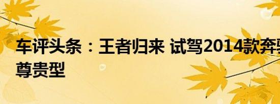 车评头条：王者归来 试驾2014款奔驰S400L尊贵型