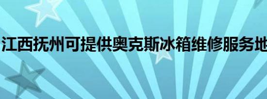 江西抚州可提供奥克斯冰箱维修服务地址在哪