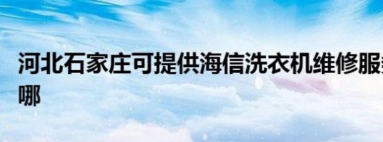 河北石家庄可提供海信洗衣机维修服务地址在哪