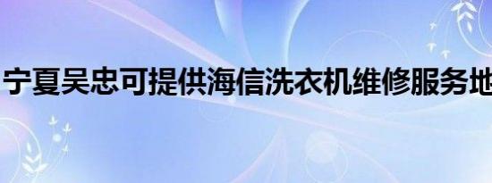 宁夏吴忠可提供海信洗衣机维修服务地址在哪