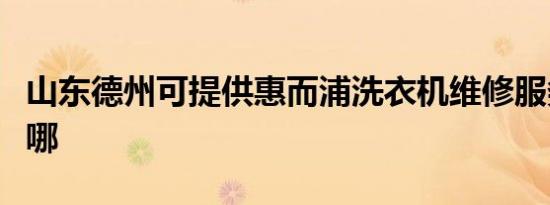 山东德州可提供惠而浦洗衣机维修服务地址在哪