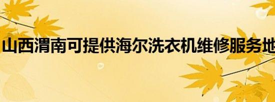 山西渭南可提供海尔洗衣机维修服务地址在哪
