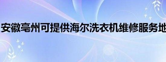 安徽亳州可提供海尔洗衣机维修服务地址在哪