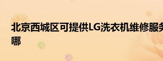 北京西城区可提供LG洗衣机维修服务地址在哪