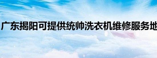 广东揭阳可提供统帅洗衣机维修服务地址在哪