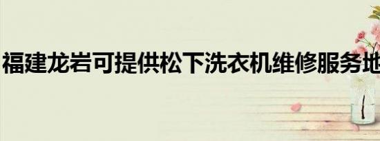 福建龙岩可提供松下洗衣机维修服务地址在哪